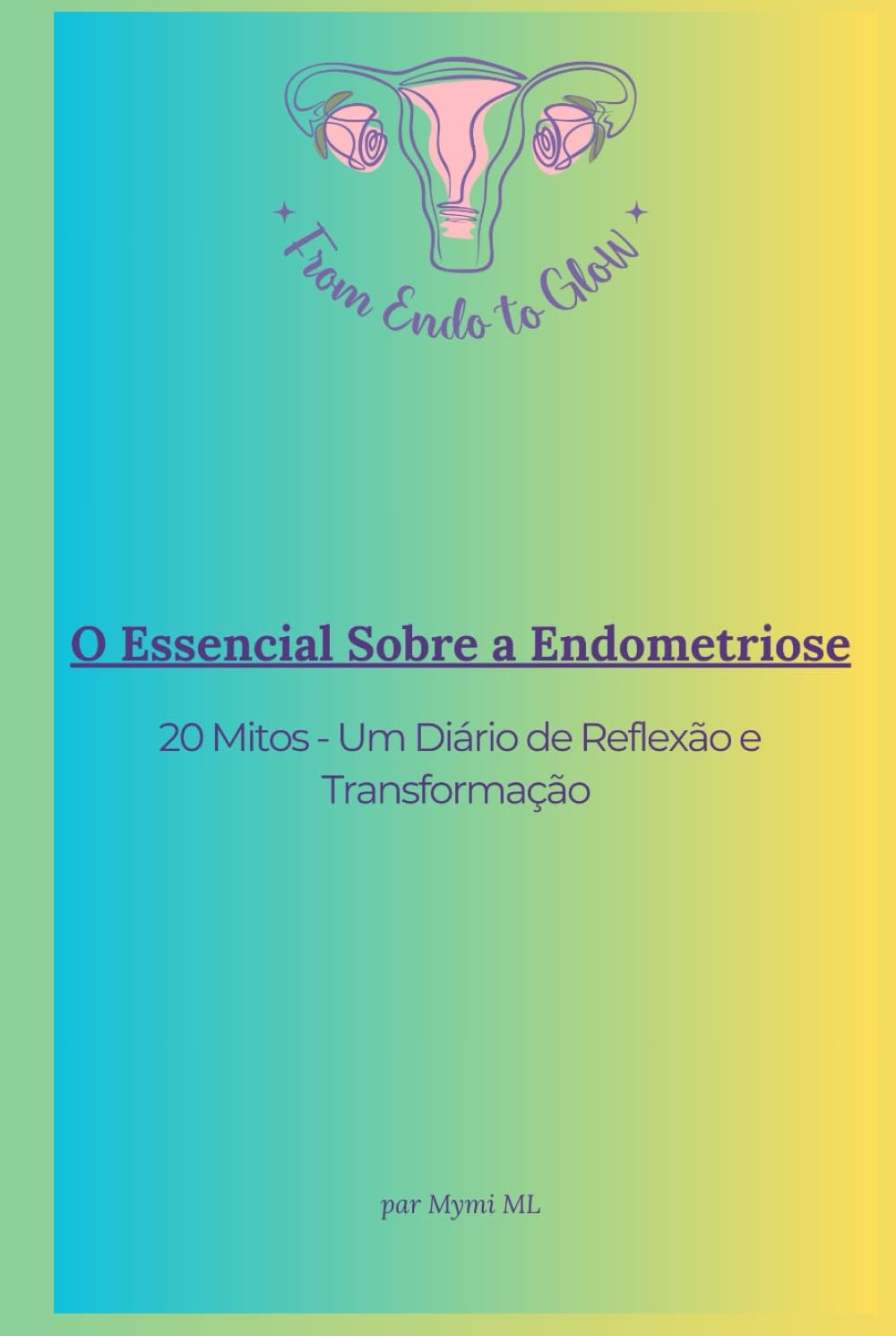 O Essencial Sobre a Endometriose: 20 Mitos - Um Diário de Reflexão e Transformação (From Endo to Glow - Portuguese Version)