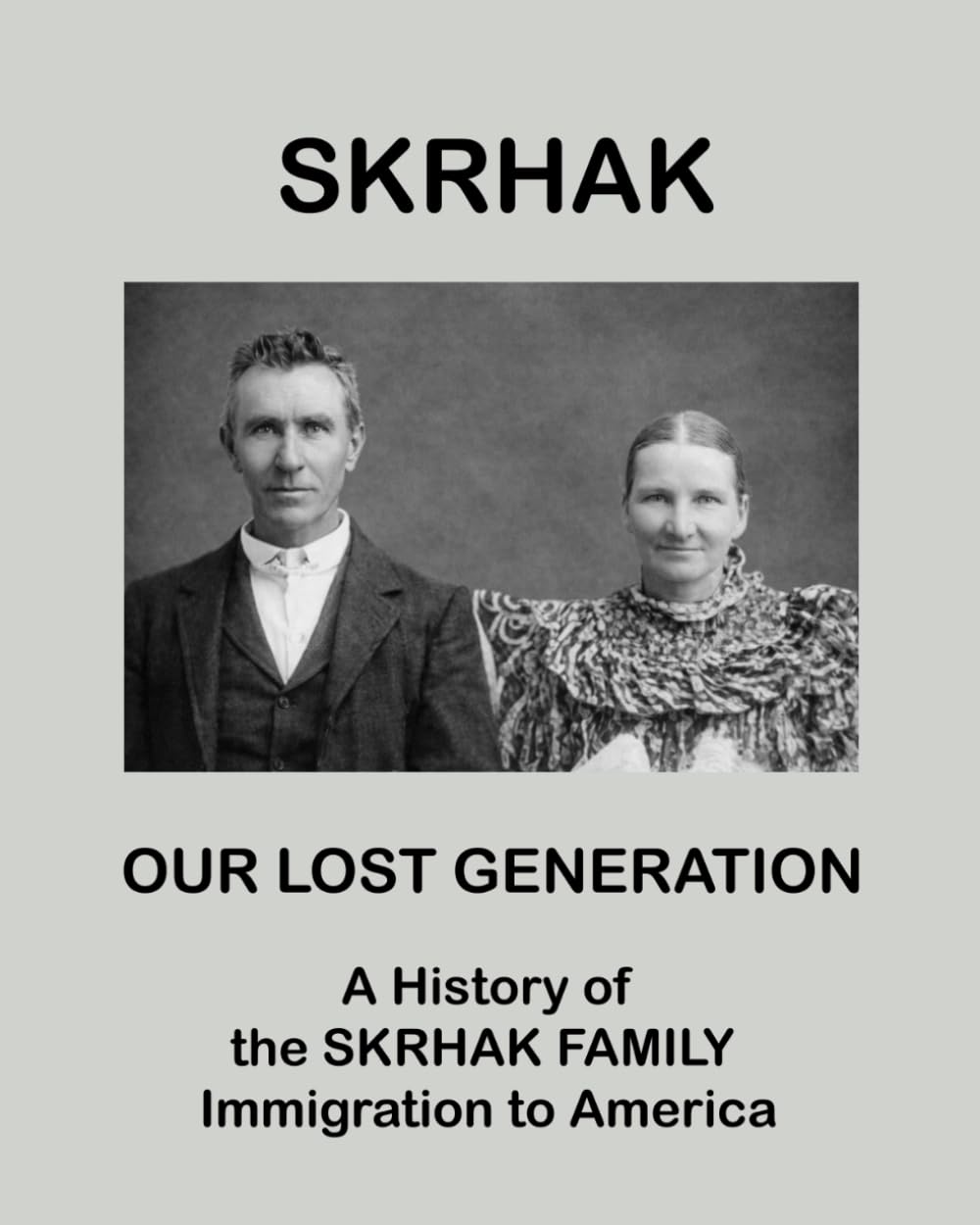 SKRHAK: A History of the Skrhak Family Immigration to America: a Compilation of family stories and histories