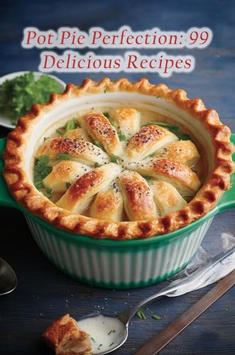 Pot Pie Perfection: 99 Delicious Recipes