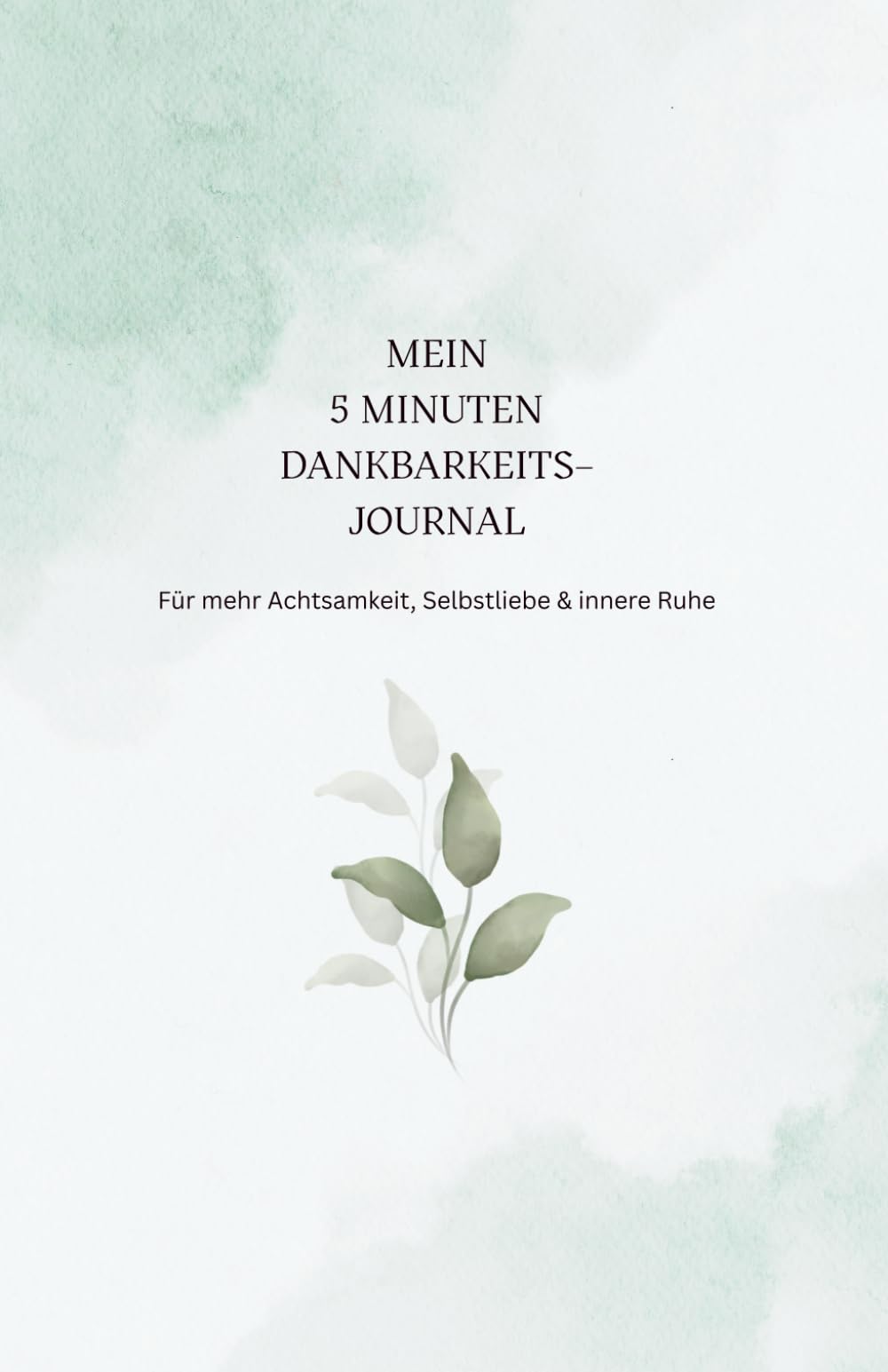Mein 5-Minuten-Dankbarkeitsjournal – Achtsamkeit, Selbstliebe & innere Ruhe in 90 Tagen: Ein achtsamer Begleiter für 90 Tage voller Dankbarkeit, ... Bewusstsein, Gelassenheit & Freude im Alltag