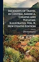 Incidents of Travel in Central America, Chiapas and Yucatan. Illustrated. Vol. II, New (tenth) Edition 1024283283 Book Cover