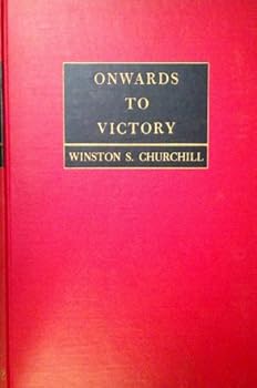 Onwards to Victory War Speeches By the Right Honourable Winston S. Churchill C.H., M.P.
