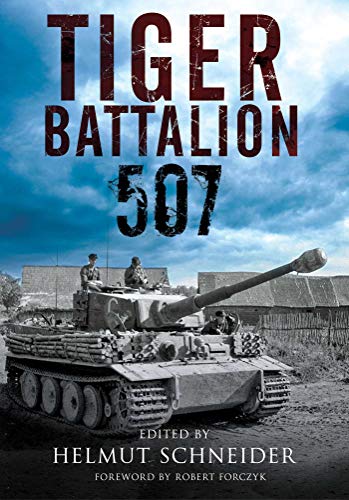 Tiger Battalion 507: Eyewitness Accounts from Hitler's Regiment Tiger Battalion 507: Eyewitness Accounts from Hitler's Regiment
