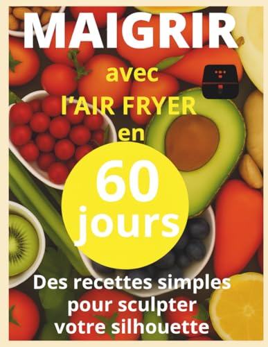Maigrir avec l air fryer en 60 jour: Livre de recettes minceur à l’air fryer : plats rapides et équilibrés pour perdre du poids et rester motivé en 60 jours
