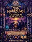 Die Vollständige Nag Hammadi und Gnostische Bibliothek: Verborgene Schriften, Esoterisches Wissen und die Ursprünge Christlicher Glaubensvorstellungen Enthüllt
