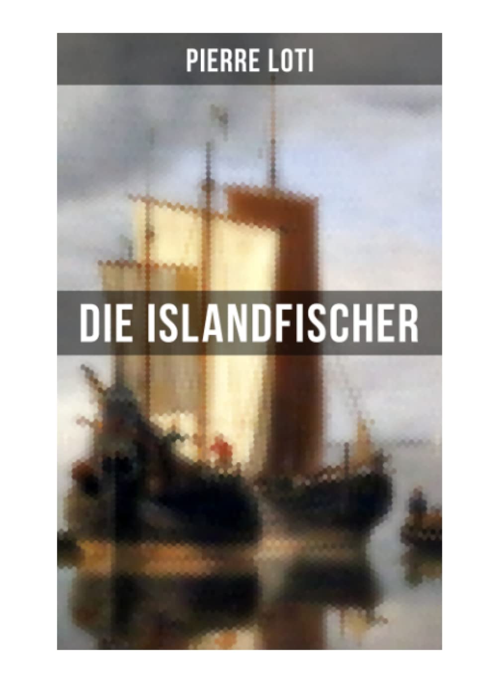 Pierre Loti: Die Islandfischer: Ein Seefahrer Roman (German Edition)