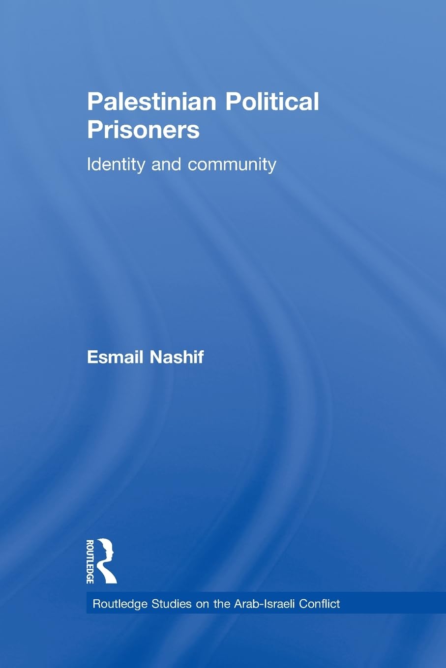 Palestinian Political Prisoners: Identity and community (Routledge Studies on the Arab-Israeli Conflict)
