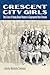 Crescent City Girls: The Lives of Young Black Women in Segregated New Orleans (Gender and American Culture)