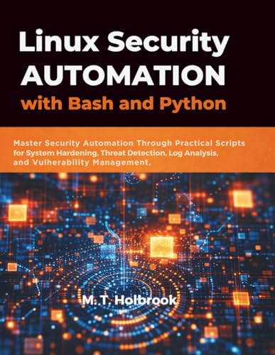 Linux Security Automation with Bash and Python: Master Security Automation Through Practical Scripts for System Hardening, Threat Detection, Log Analysis, and Vulnerability Management