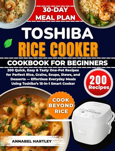 Toshiba Rice Cooker Cookbook for Beginners: 200 Quick, Easy & Tasty One-Pot Recipes for Perfect Rice, Grains, Soups, Stews, and Desserts — Effortless Everyday Meals Using Toshiba’s 15-in-1
