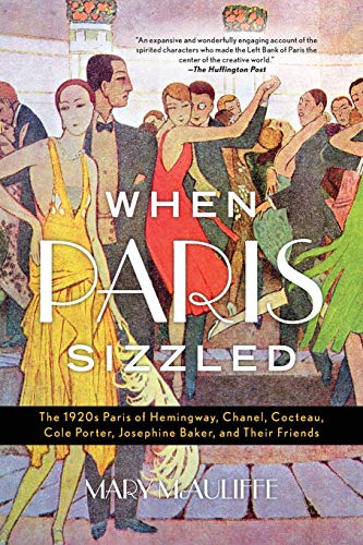 When Paris Sizzled: The 1920s Paris of Hemingway, Chanel, Cocteau, Cole Porter, Josephine Baker, and