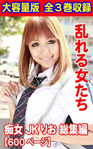 無料電子書籍 おすすめ 大容量版 全3巻収録 乱れる女たち 痴女JK りお総集編600ページ (HA) バイ