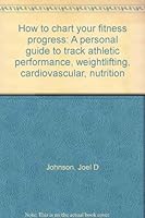How to chart your fitness progress: A personal guide to track athletic performance, weightlifting, cardiovascular, nutrition 0962938750 Book Cover