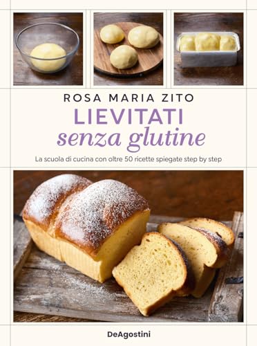 Lievitati senza glutine. La scuola di cucina con oltre 50 ricette spiegate step by step