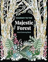 Journey to the Majestic Forest Adult Coloring Book: Calm, Relaxation, and Stress Relief with Animals, Flowers, and Fantasy Creatures in a Beautiful Woodland Paradise 1735933058 Book Cover