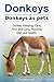 Donkeys. Donkeys as pets. Donkey Keeping, Care, Pros and Cons, Housing, Diet and Health.