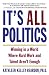 It's All Politics: WINNING IN A WORLD WHERE HARD WORK AND TALENT AREN'T ENOUGH
