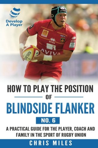 How to Play the Position of Blindside Flanker (No.6): How to Play the Position of Blindside Flanker (No.6) (Develop a Player Rugby Union Manuals)