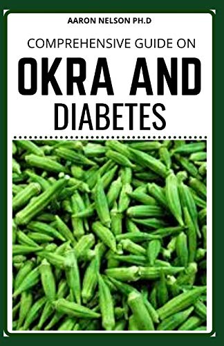 COMPREHENSIVE GUIDE ON OKRA AND DIABETES: PERFECT GUIDE FOR OKRA AND DIABETES TO REMAIN HEALTHY