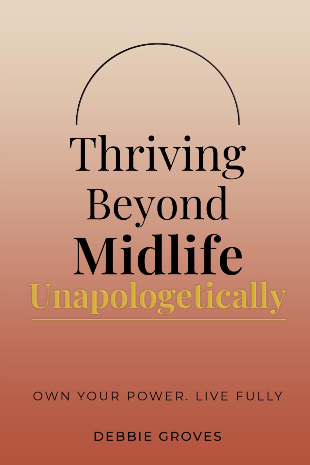 THRIVING BEYOND MIDLIFE UNAPOLOGETICALLY: OWN YOUR POWER. LIVE FULLY.
