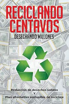 Reciclando Centavos Desechando Millones: Reducci�n de Desechos Solidos y Plan Alternativo Sostenible de Reciclaje