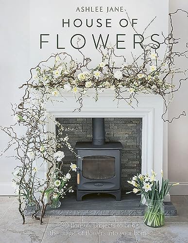 The House of Flowers: 25 floristry projects to bring the magic of flowers into your home