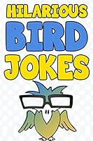 Hilarious Bird Jokes: The Funniest Collection of Funny & Clean Bird Jokes For Kids! 150754930X Book Cover