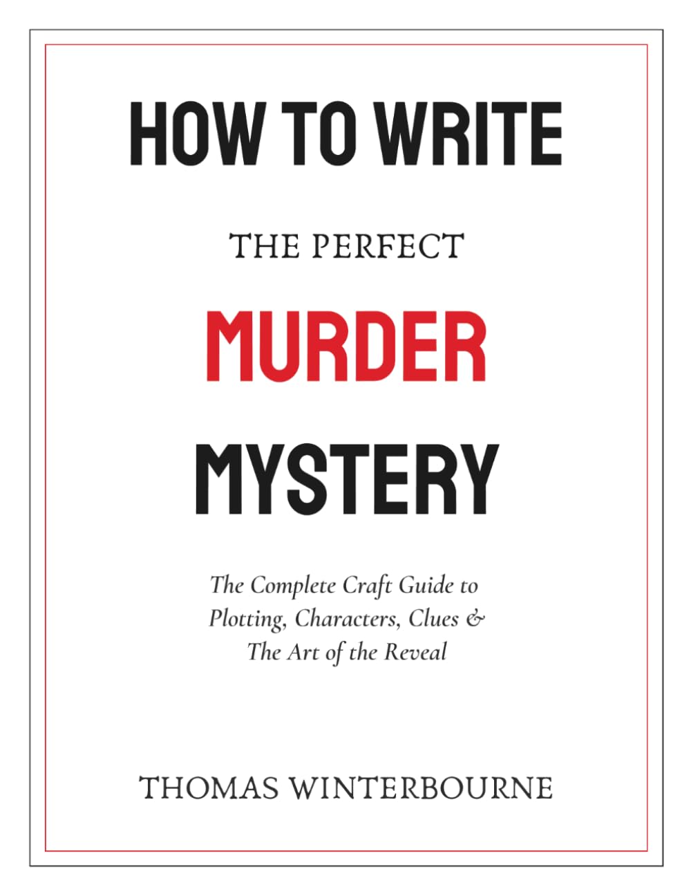 How to Write the Perfect Murder Mystery: The Complete Craft Guide to Plotting, Characters, Clues & the Art of the Reveal