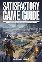 GUIDA DI GIOCO SATISFACTORY: Una guida strategica da principiante a professionista per costruzioni, automazione e ottimizzazione delle fabbriche nell'universo SATISFACTORY. B0G37NZWSW Book Cover