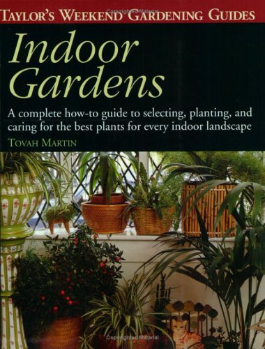 Indoor Gardens: A Complete How-To-Guide to Selecting, Planting, and Caring for the Best Plants for Every Indoor Landscape (Taylor's Weekend Gardening Guides)