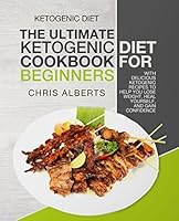 Ketogenic Diet: The Ultimate Ketogenic Diet Cookbook For Beginners, with Delicious Ketogenic Recipes To Help You Lose Weight, Heal Yourself, and Gain Confidence 1980462925 Book Cover