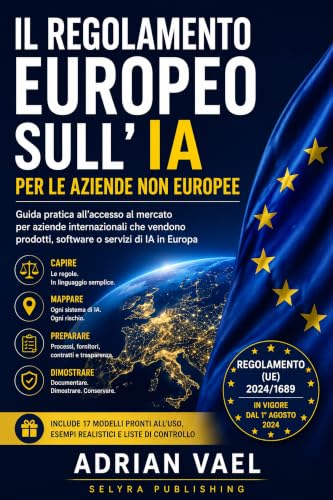 Il Regolamento europeo sull’IA per le aziende non europee: Guida pratica all’accesso al mercato per aziende internazionali che vendono prodotti, software ... Compliance Series) (Italian Edition)