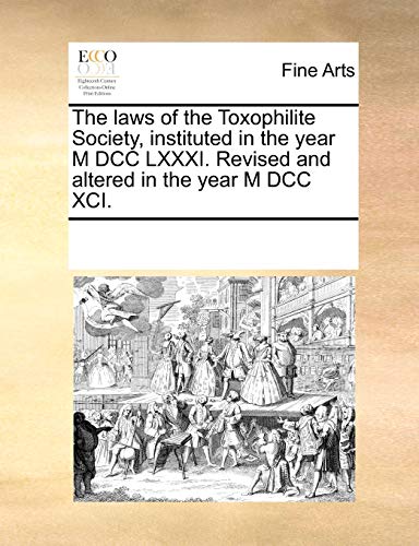 The Laws of the Toxophilite Society, Instituted in the Year M DCC LXXXI. Revised and Altered in the Year M DCC XCI.