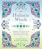 The Holistic Witch: Connecting with Your Personal Power for Magickal Self-Care (The Modern-Day Witch, 10)