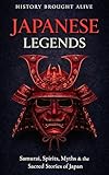 Japanese Legends: Samurai, Spirits, Myths & the Sacred Stories of Japan