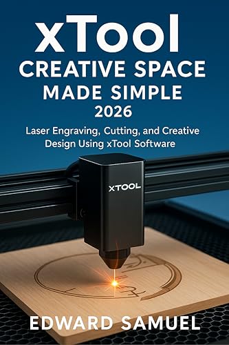 XTOOL CREATIVE SPACE MADE SIMPLE 2026: Laser Engraving, Cutting, and Creative Design Using xTool Software