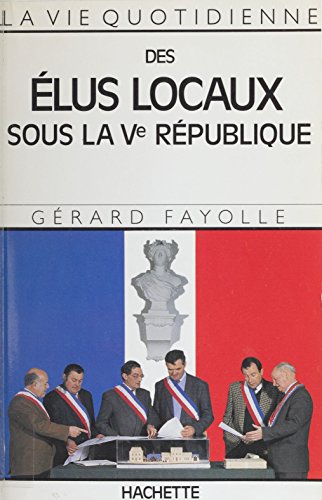 La Vie quotidienne des &eacute;lus locaux sous la Ve R&eacute;publique
