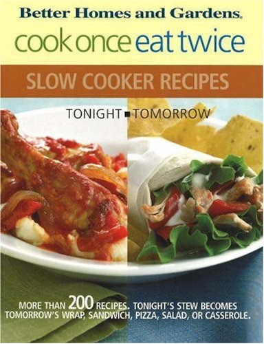 Better Homes and Gardens Cook Once, Eat Twice Slow Cooker Recipes