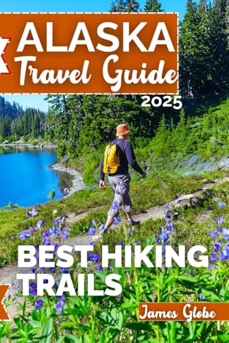 Alaska Travel Guide 2025: Best Hiking Trails