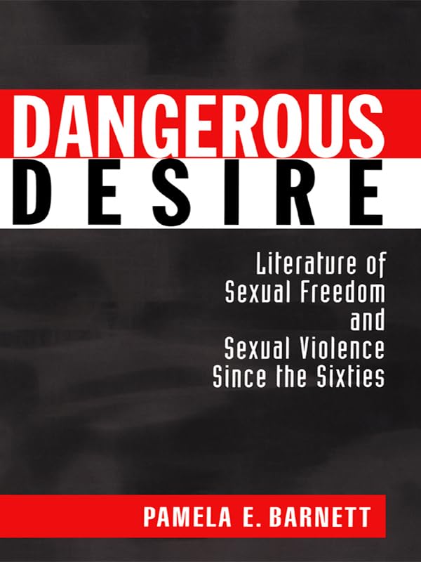 Dangerous Desire: Literature of Sexual Freedom and Sexual Violence Since the Sixties