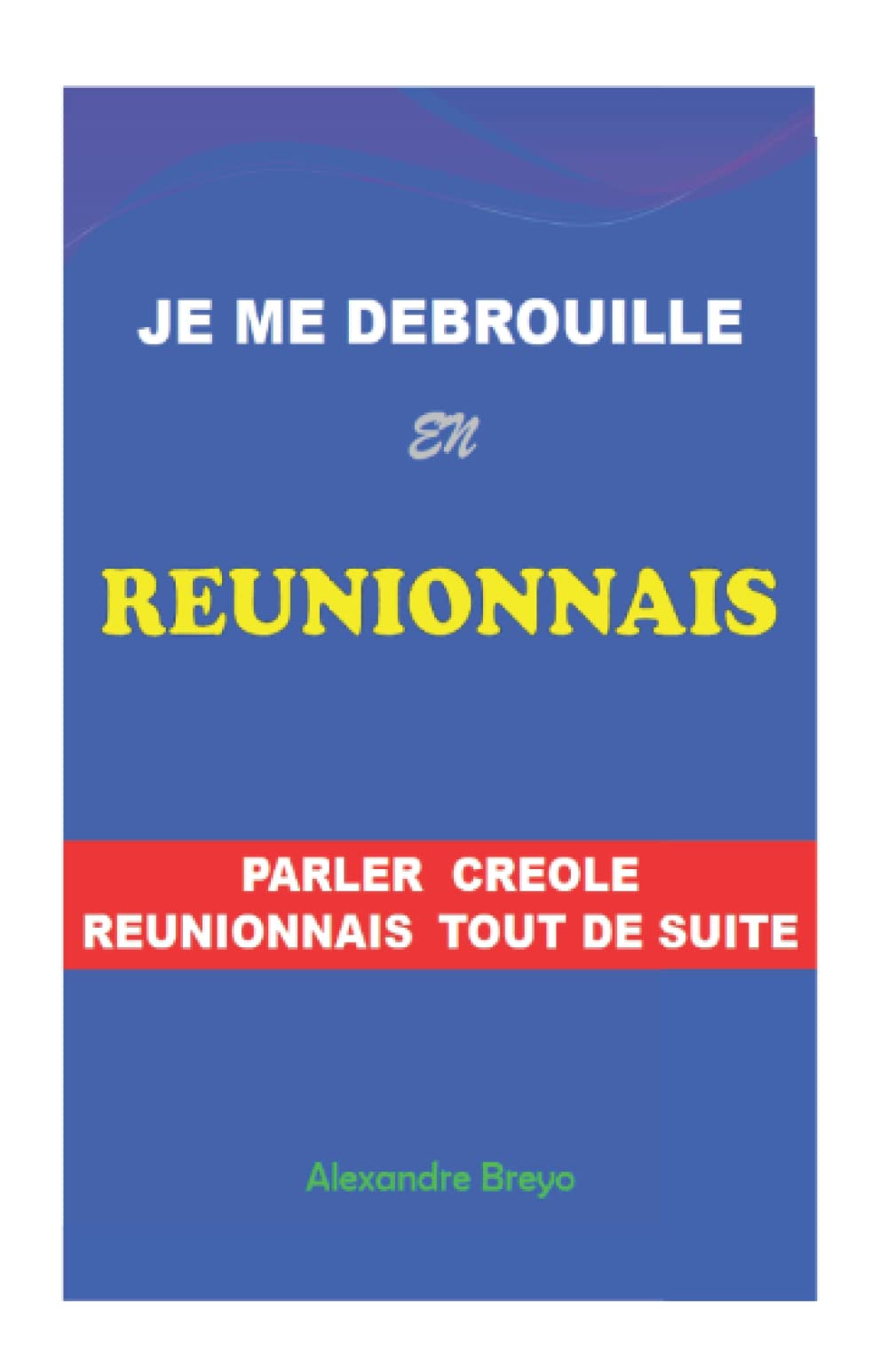 Je me Debrouille en Reunionnais: Parler Créole Réunionnais tout de suite