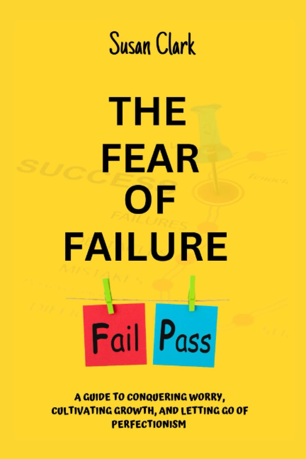 THE FEAR OF FAILURE: A GUIDE TO CONQUERING WORRY, CULTIVATING GROWTH, AND LETTING GO OF PERFECTIONISM