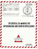 The Official CIA Manual of Interrogation and Counterintelligence: The KUBARK COUNTERINTELLIGENCE INTERROGATION Manual