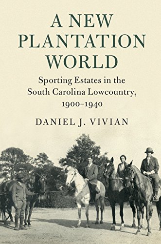 A New Plantation World: Sporting Estates in the South Carolina Lowcountry, 1900–1940 (Cambridge Studies on the American South)