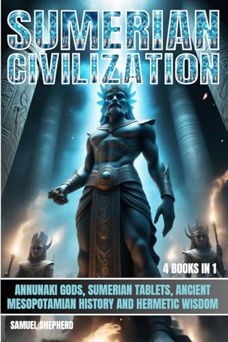Sumerian Civilization: Annunaki Gods, Sumerian Tablets, Ancient Mesopotamian History And Hermetic...