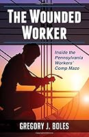 The Wounded Worker: Inside the Pennsylvania Workers' Comp Maze 1633850870 Book Cover