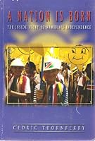 A Nation Is Born: The Inside Story Of Namibia's Independence 9991605215 Book Cover