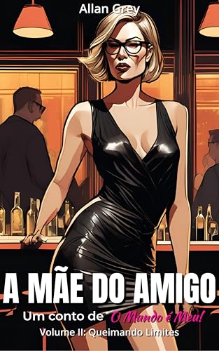A Mãe do Amigo - Um Conto Erótico de O Mundo é Meu! : Volume II - Queimando Limites
