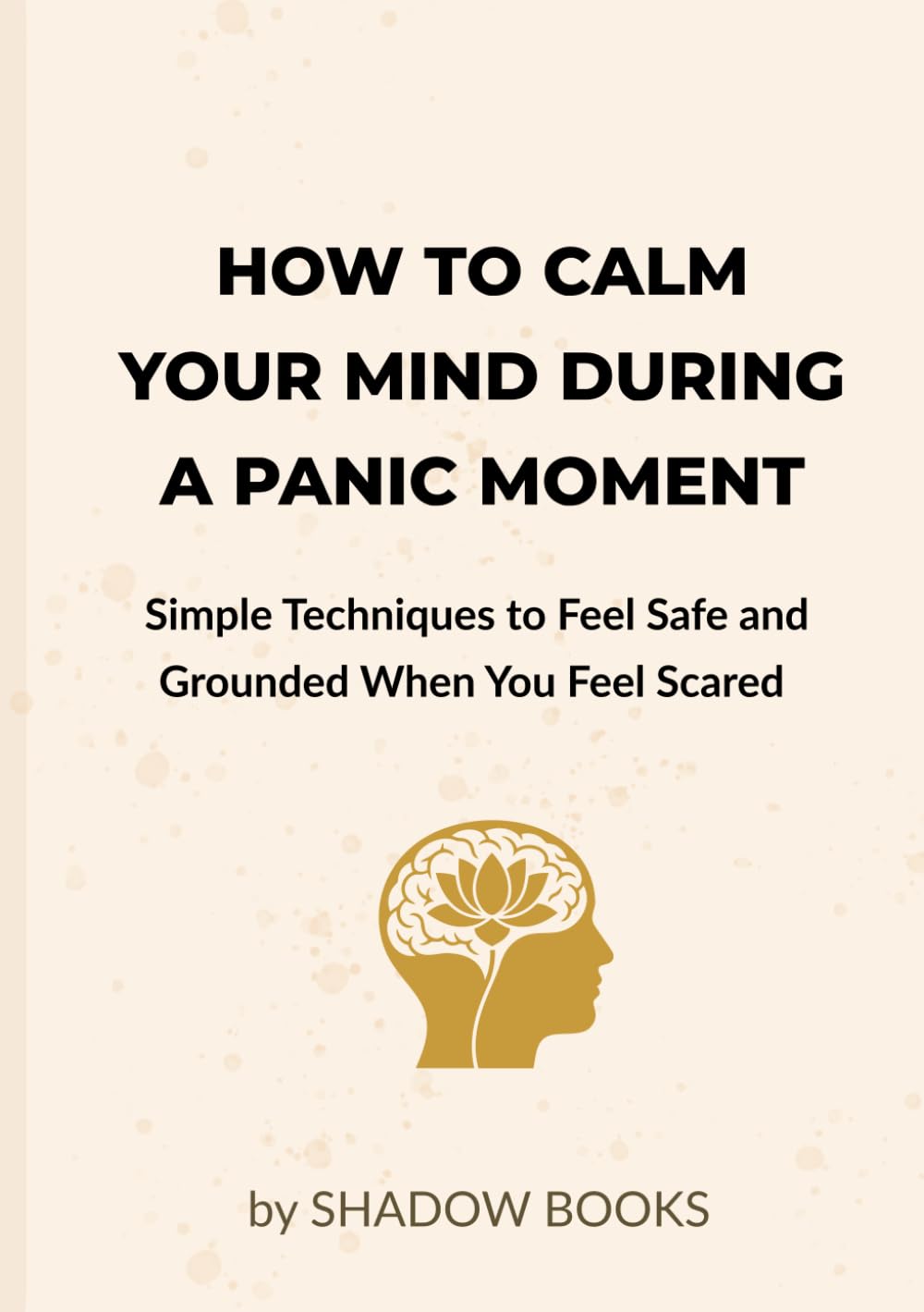 How to Calm Your Mind During a Panic Moment: Simple Techniques to Feel Safe and Grounded When You Feel Scared