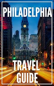 Philadelphia Travel Guide 2025: The Locals Travel Guide to PHILADELPHIA PENNSYLVANIA